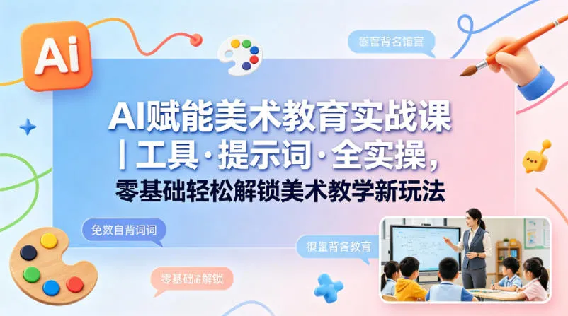 AI赋能美术教育实战课｜工具·提示词·全实操，零基础轻松解锁美术教学新玩法_就是爱分享