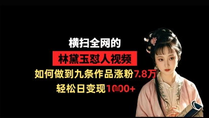 横扫全网的林黛玉怼人视频，如何做到九条作品涨粉7.8万，轻松日变现1k_就是爱分享