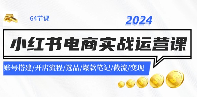 2024小红书电商实战运营课：账号搭建/开店流程/选品/爆款笔记/截流/变现_就是爱分享