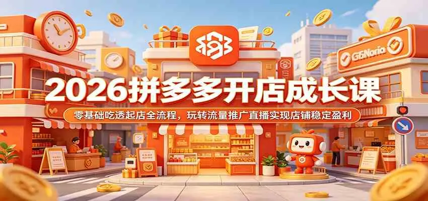 2026拼多多开店成长课:零基础吃透起店全流程,玩转流量推广直播实现店铺稳定盈利_一起云网创