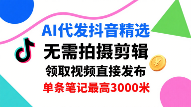 AI代发抖音精选，领取视频直接发布，单号每天领取3条，单条笔记最高3k，无需拍摄剪辑，懒人福利_就是爱分享