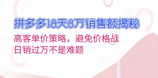 拼多多18天8万销售额揭秘：高客单价策略，避免价格战，日销过万不是难题_就是爱分享
