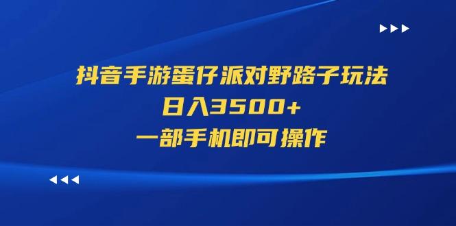 抖音手游蛋仔派对野路子玩法，日入3500+，一部手机即可操作_就是爱分享