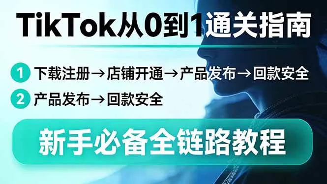 （17691期）TikTok从0到1通关指南：下载注册→店铺开通→产品发布→回款安全，新手必备全链路教程_就是爱分享