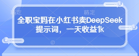 全职宝妈在小红书卖DeepSeek提示词，一天收益1k_就是爱分享