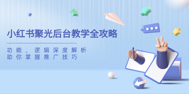 小红书聚光后台教学全攻略，功能、逻辑深度解析，助你掌握推广技巧_就是爱分享