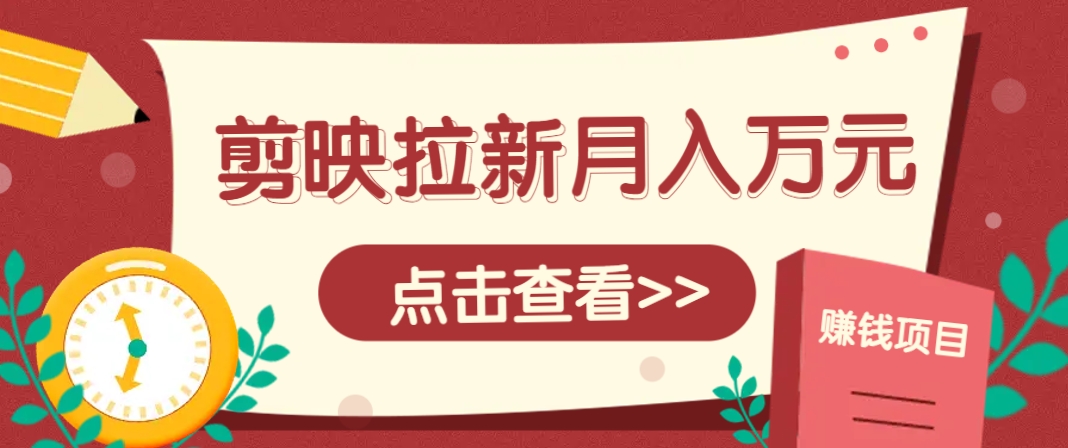 剪映拉新推广项目，5个粉丝就能操作，月入1w+超详细攻略！【附入口】_就是爱分享