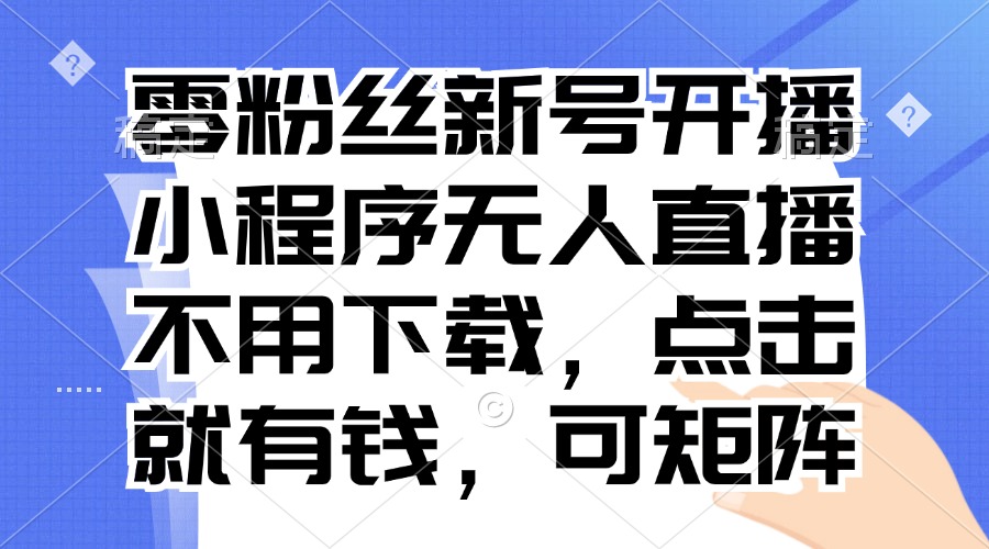 零粉丝新号开播 小程序无人直播，不用下载点击就有钱可矩阵_就是爱分享