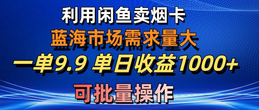 利用咸鱼卖烟卡，蓝海市场需求量大，一单9.9单日收益1000+，可批量操作_就是爱分享