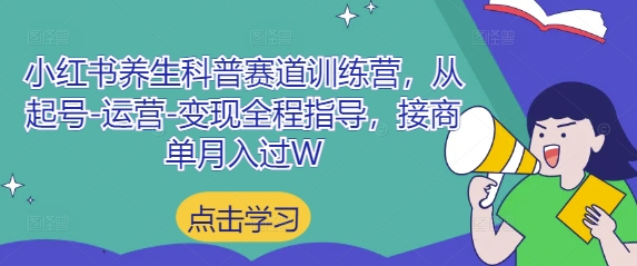 小红书养生科普赛道训练营，从起号-运营-变现全程指导，接商单月入过W_就是爱分享