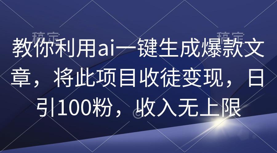 (9495期)教你利用ai一键生成爆款文章，将此项目收徒变现，日引100粉，收入无上限_就是爱分享