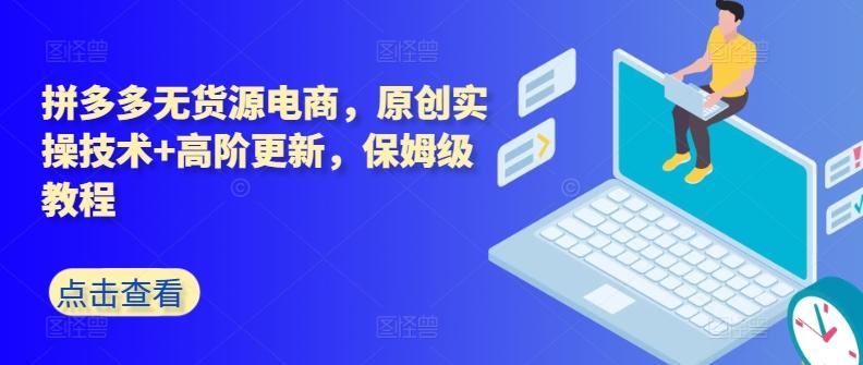 拼多多无货源电商，原创实操技术+高阶更新，保姆级教程_就是爱分享
