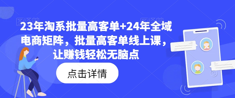 23年淘系批量高客单+24年全域电商矩阵，批量高客单线上课，让赚钱轻松无脑点_就是爱分享