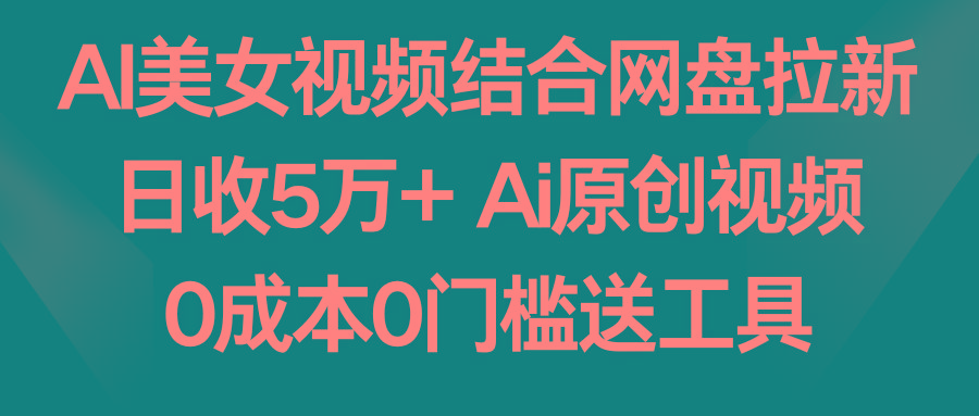 AI美女视频结合网盘拉新，日收5万+两分钟一条Ai原创视频，0成本0门槛送工具_就是爱分享