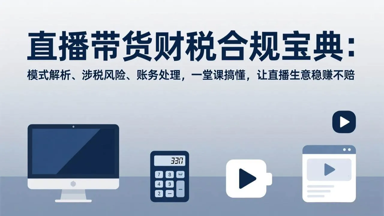 （17354期）直播带货财税合规宝典：模式解析、涉税风险、账务处理，一堂课搞懂，让直播生意稳赚不赔_就是爱分享