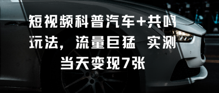 短视频科普汽车+共鸣玩法，流量巨猛实测当天变现7张_就是爱分享