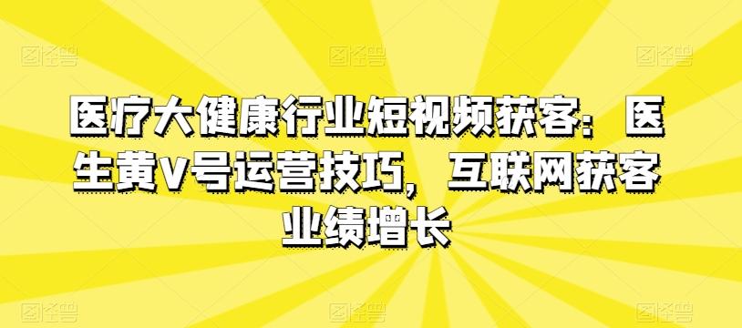 医疗大健康行业短视频获客：医生黄V号运营技巧，互联网获客业绩增长_就是爱分享