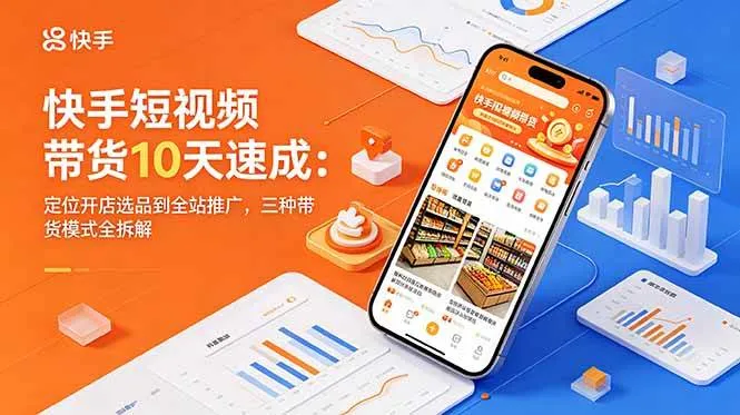 (18706期)快手短视频带货10天速成:定位开店选品到全站推广,三种带货模式全拆解_一起云网创