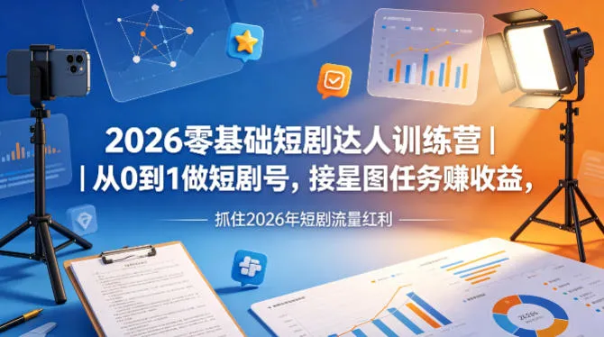2026零基础短剧达人训练营｜从0到1做短剧号，接星图任务賺收益，抓住2026年短剧流量红利_就是爱分享