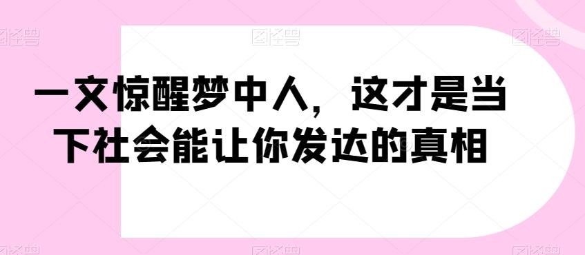 一文惊醒梦中人，这才是当下社会能让你发达的真相【公众号付费文章】_就是爱分享