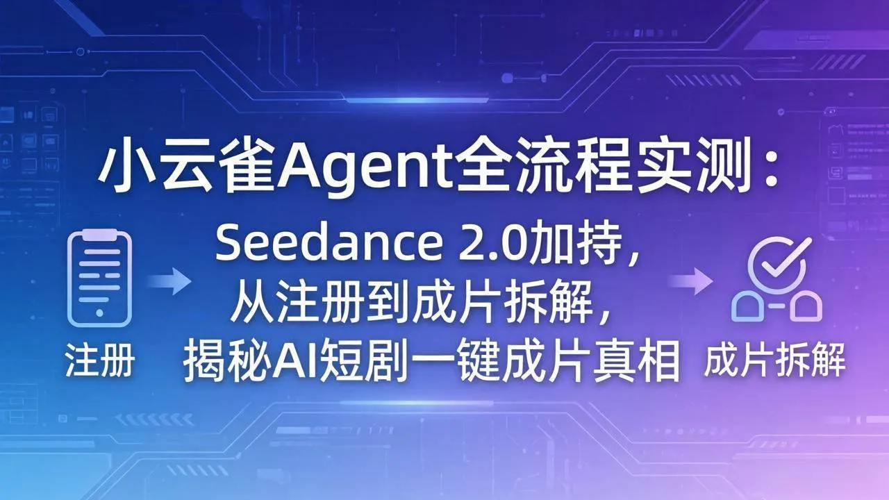 （18167期）小云雀Agent全流程实测：Seedance 2.0加持，从注册到成片拆解，揭秘AI短剧一键成片真相_就是爱分享