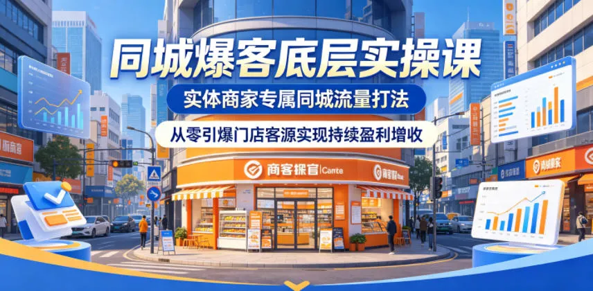 同城爆客底层实操课,实体商家专属同城流量打法,从零引爆门店客源实现持续盈利增收_一起云网创