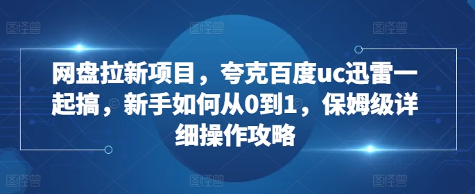 网盘拉新项目，夸克百度uc迅雷一起搞，新手如何从0到1，保姆级详细操作攻略_就是爱分享