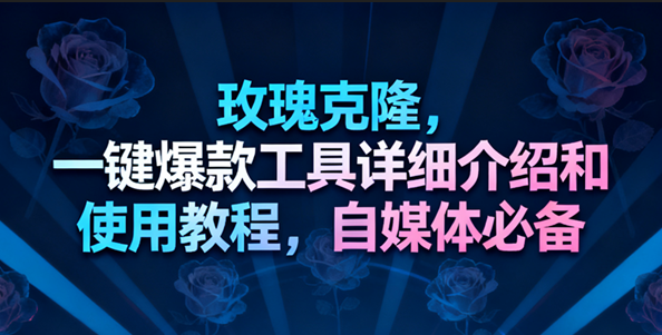玫瑰克隆工具,一键去重爆款,自媒体必备神器,视频教程_就是爱分享