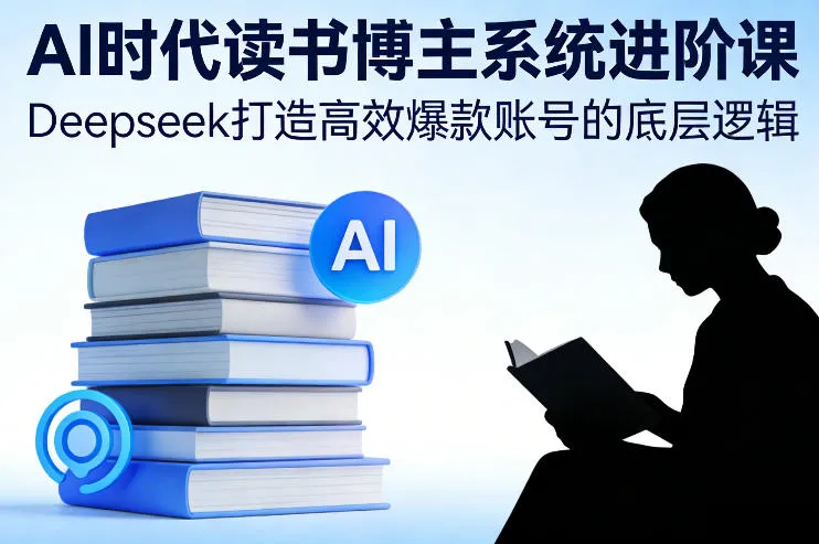 AI时代读书博主系统进阶课，Deepseek打造高效爆款账号的底层逻辑_就是爱分享