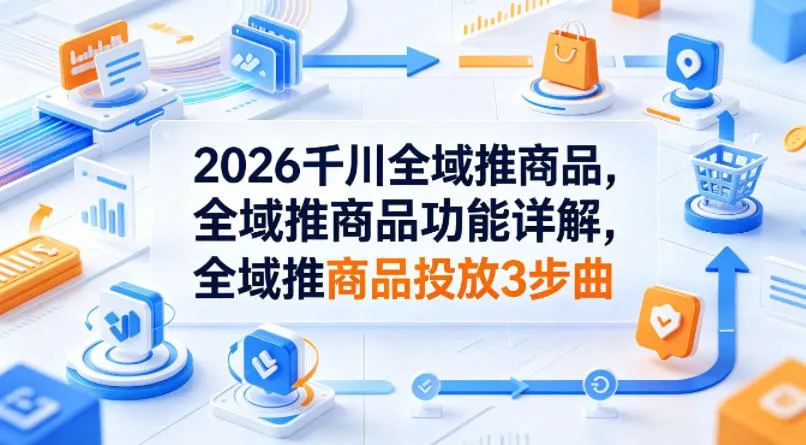 2026千川全域推商品，全域推商品功能详解，全域推商品投放3步曲_就是爱分享