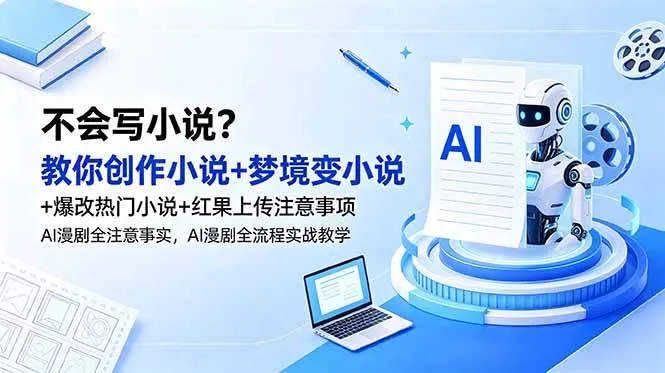 (18801期)不会写小说?教你创作小说+梦境变小说+爆改热门小说+红果上传注意事项,AI漫剧全流程实战教学_一起云网创