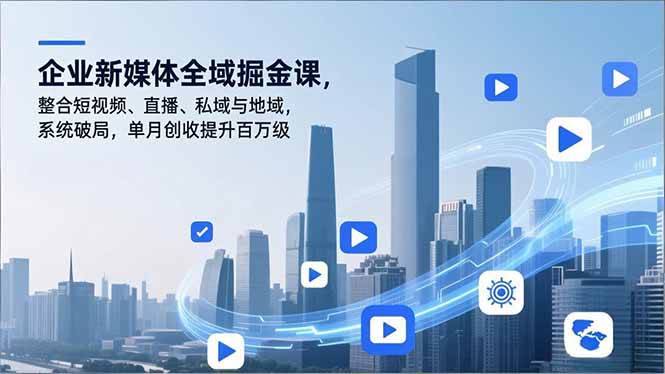（16896期）企业新媒体全域掘金课，整合短视频、直播、私域与地域，系统破局，单月创收提升百万级_就是爱分享