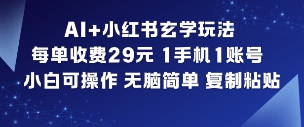 AI+小红书玄学玩法，每单收费29米，1手机1账号，小白可操作，无脑简单复制粘贴_就是爱分享