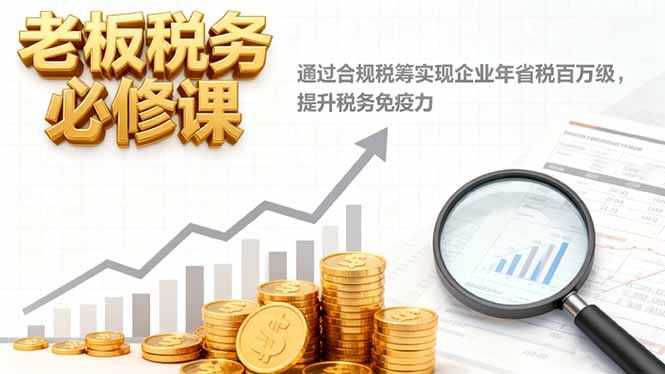 老板税务必修课,通过合规税筹实现企业年省税百万级,提升税务免疫力_就是爱分享