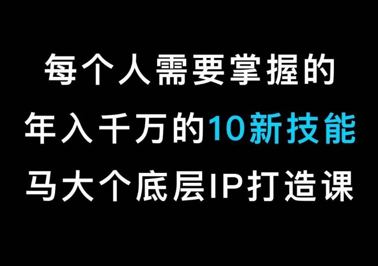 马大个的IP底层逻辑课，​每个人需要掌握的年入千万的10新技能，约会底层IP打造方法！_就是爱分享