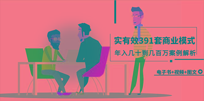 (9607期)真实有效391套商业模式，年入几十到几百万案例解析(电子书+视频+图文)_就是爱分享