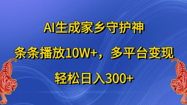 AI生成家乡守护神，条条播放10W+，多平台变现，轻松日入300+【揭秘】_就是爱分享