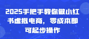 2025手把手教你做小红书虚拟电商，零成本即可起步操作_就是爱分享