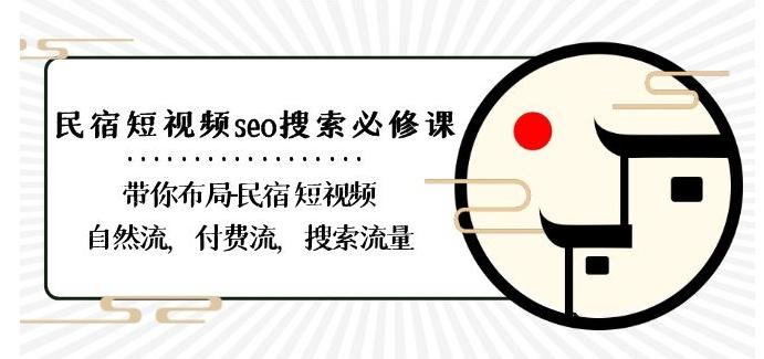 民宿-短视频seo搜索必修课：带你布局-民宿短视频自然流，付费流，搜索流量_就是爱分享