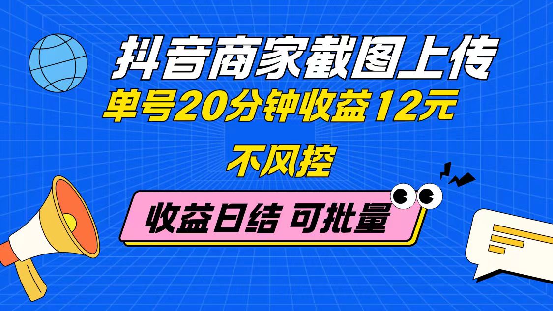 抖音商家截图上传 单号20分钟收益12元 不风控 批量无限做 收益日结_就是爱分享