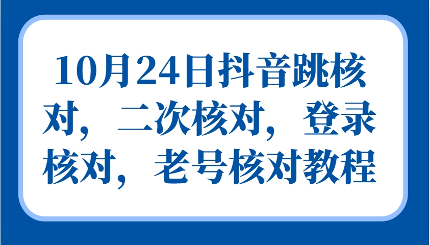 10月24日抖音跳核对,二次核对,登录核对,老号核对教程_就是爱分享