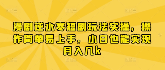 漫剧逆水寒短剧玩法实操，操作简单易上手，小白也能实现月入几k_就是爱分享