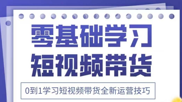 抖音全新短视频带货运营技巧，2025年新课，0到1学习短视频带货全新运营技巧_就是爱分享