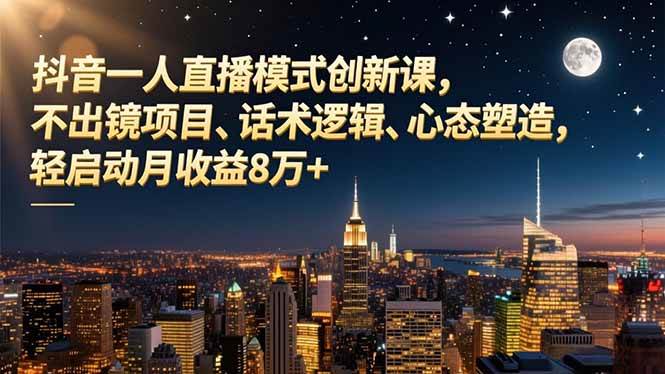 (16750期)抖音一人直播模式创新课,不出镜项目、话术逻辑、心态塑造,轻启动月收益8万+_就是爱分享