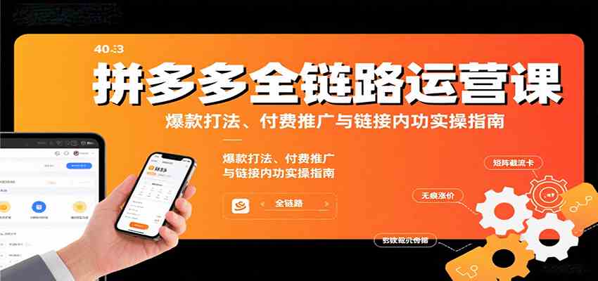 拼多多全链路运营课，爆款打法、付费推广与链接内功实操指南_就是爱分享