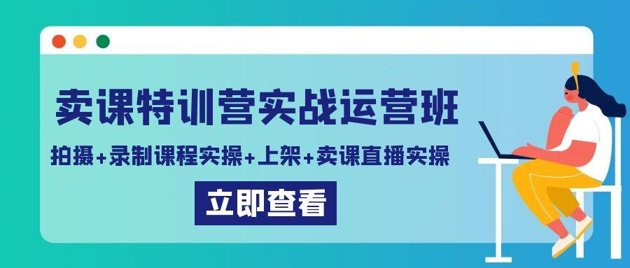 卖课特训营实战运营班：拍摄+录制课程实操+上架课程+卖课直播实操_就是爱分享
