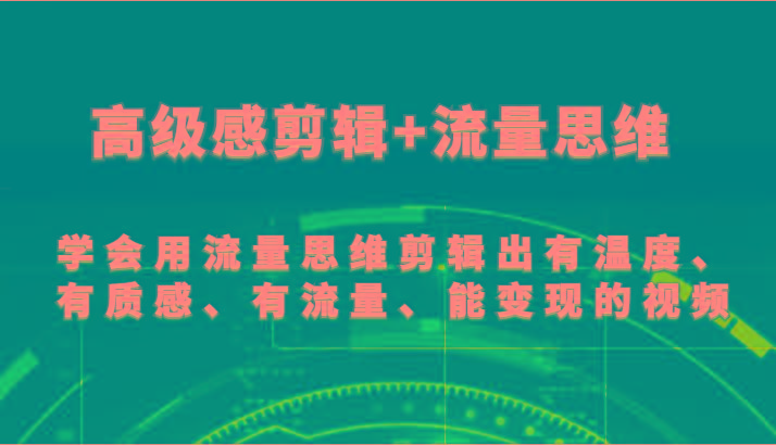 高级感剪辑+流量思维 学会用流量思维剪辑出有温度、有质感、有流量、能变现的视频_就是爱分享