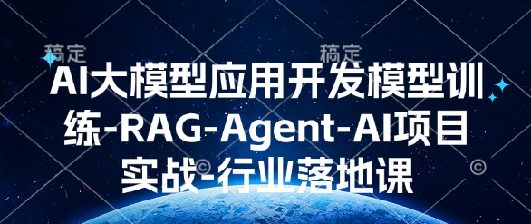AI大模型应用开发​模型训练-RAG-Agent-AI项目实战-行业落地课_就是爱分享