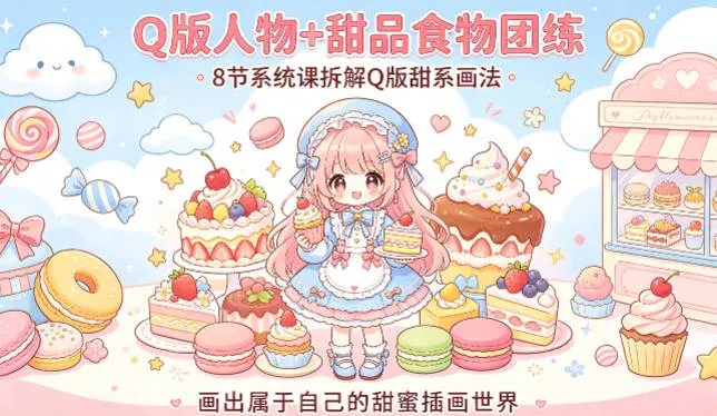 Q版人物+甜品食物团练，8节系统课拆解Q版甜系画法，画出属于自己的甜蜜插画世界_就是爱分享