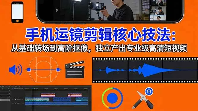 （17702期）手机运镜 剪辑核心技法：从基础转场到高阶抠像，独立产出专业级高清短视频_就是爱分享
